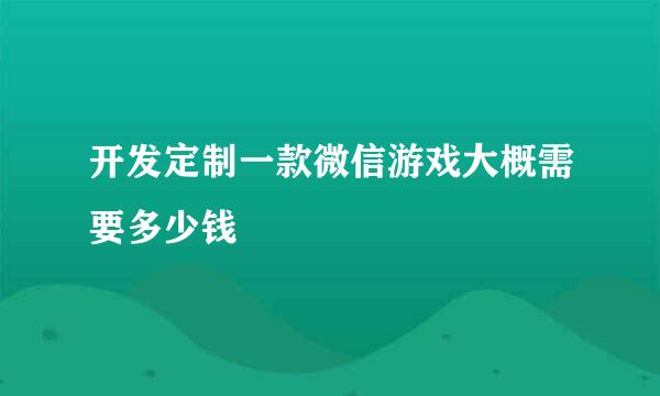 开发定制一款微信游戏大概需要多少钱