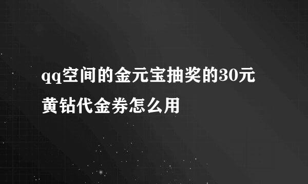 qq空间的金元宝抽奖的30元黄钻代金券怎么用