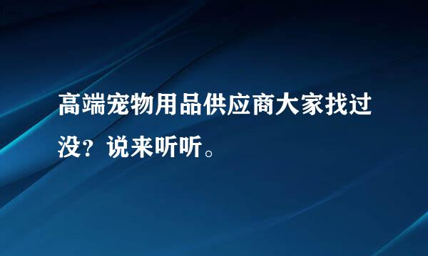 高端宠物用品供应商大家找过没？说来听听。