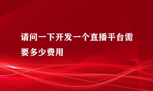 请问一下开发一个直播平台需要多少费用