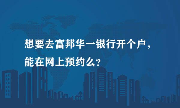 想要去富邦华一银行开个户，能在网上预约么？