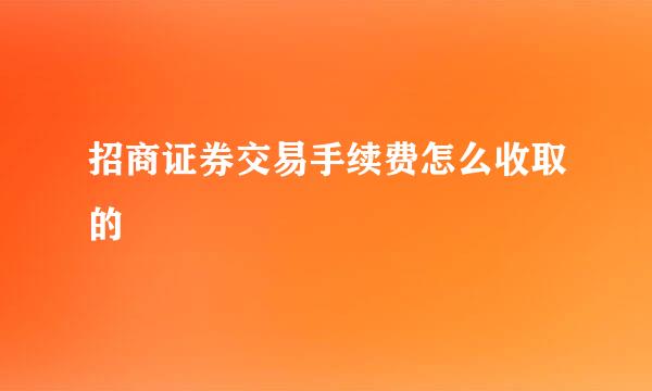 招商证券交易手续费怎么收取的