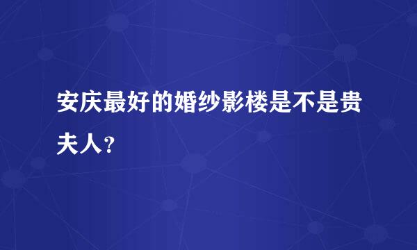 安庆最好的婚纱影楼是不是贵夫人？