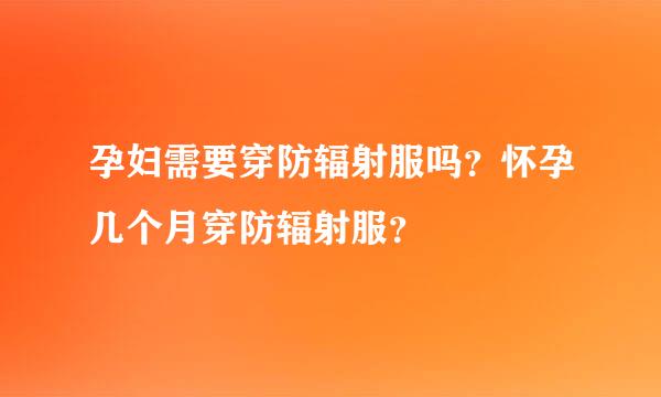 孕妇需要穿防辐射服吗？怀孕几个月穿防辐射服？