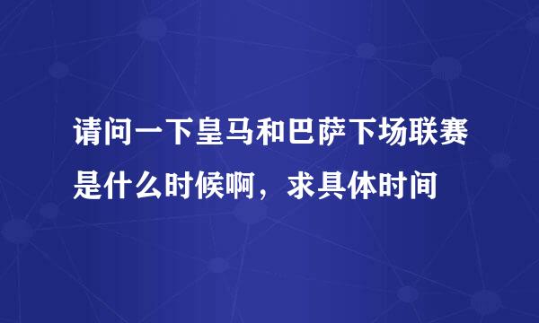 请问一下皇马和巴萨下场联赛是什么时候啊，求具体时间