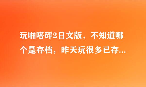 玩啪嗒砰2日文版，不知道哪个是存档，昨天玩很多已存回到主菜单了