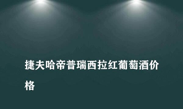 
捷夫哈帝普瑞西拉红葡萄酒价格
