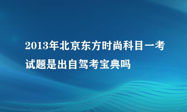 2013年北京东方时尚科目一考试题是出自驾考宝典吗