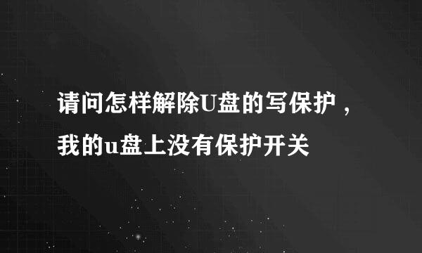 请问怎样解除U盘的写保护 ,我的u盘上没有保护开关