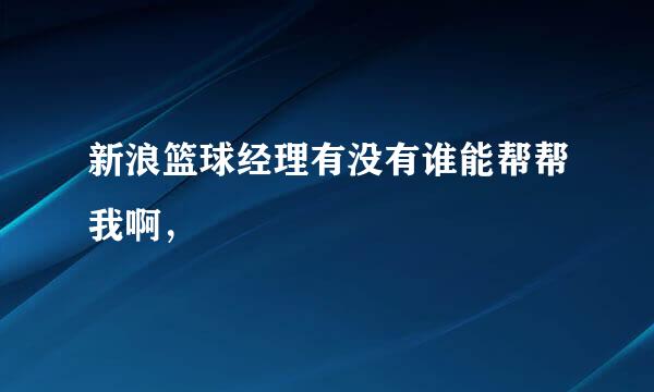 新浪篮球经理有没有谁能帮帮我啊，