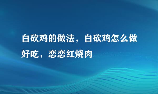 白砍鸡的做法，白砍鸡怎么做好吃，恋恋红烧肉