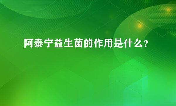 阿泰宁益生菌的作用是什么？