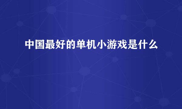 中国最好的单机小游戏是什么