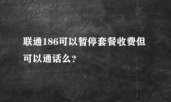 联通186可以暂停套餐收费但可以通话么？