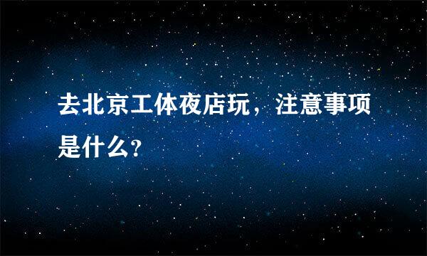 去北京工体夜店玩，注意事项是什么？