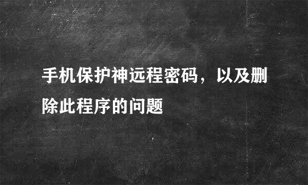 手机保护神远程密码，以及删除此程序的问题