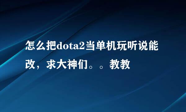 怎么把dota2当单机玩听说能改，求大神们。。教教