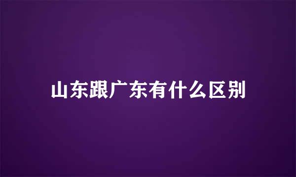 山东跟广东有什么区别