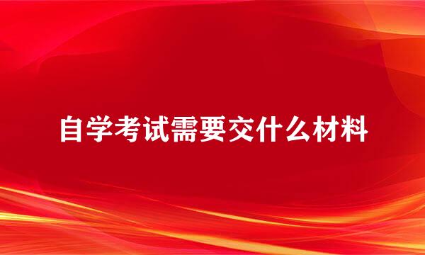 自学考试需要交什么材料