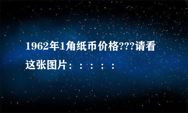 1962年1角纸币价格???请看这张图片：：：：：