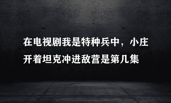 在电视剧我是特种兵中，小庄开着坦克冲进敌营是第几集