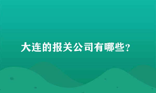 大连的报关公司有哪些？