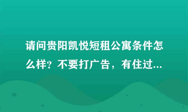 请问贵阳凯悦短租公寓条件怎么样？不要打广告，有住过的赐教，谢谢。