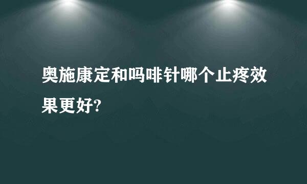 奥施康定和吗啡针哪个止疼效果更好?