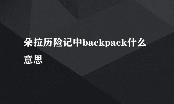 朵拉历险记中backpack什么意思