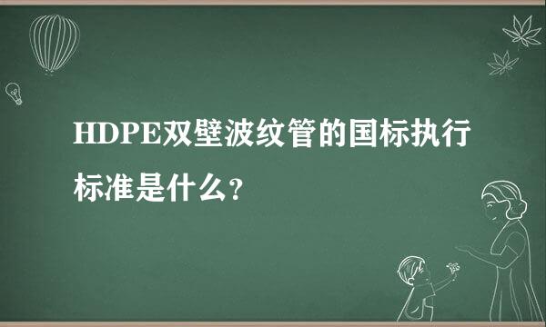 HDPE双壁波纹管的国标执行标准是什么？