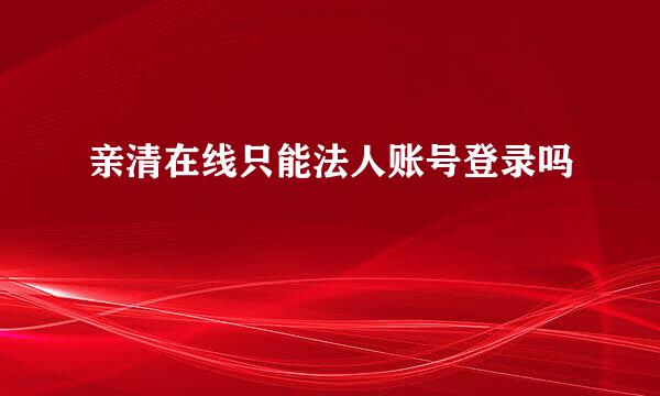 亲清在线只能法人账号登录吗