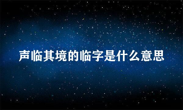 声临其境的临字是什么意思