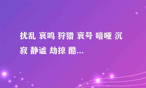 扰乱 哀鸣 狩猎 哀号 喑哑 沉寂 静谧 劫掠 酷爱的拼音？？