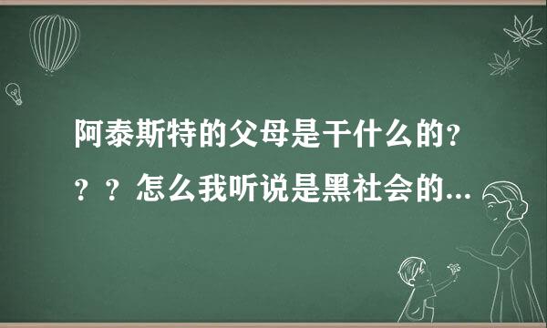 阿泰斯特的父母是干什么的？？？怎么我听说是黑社会的啊！！！