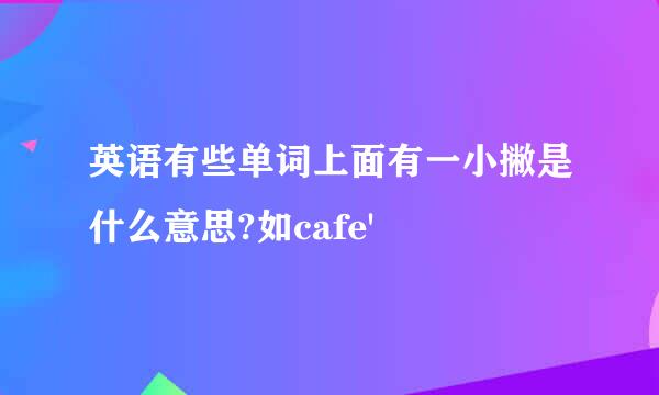 英语有些单词上面有一小撇是什么意思?如cafe'