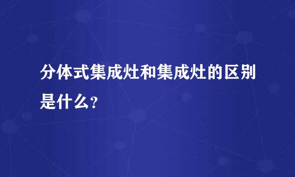 分体式集成灶和集成灶的区别是什么？