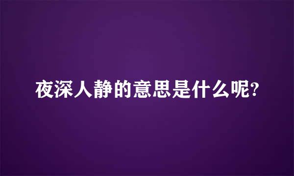 夜深人静的意思是什么呢?