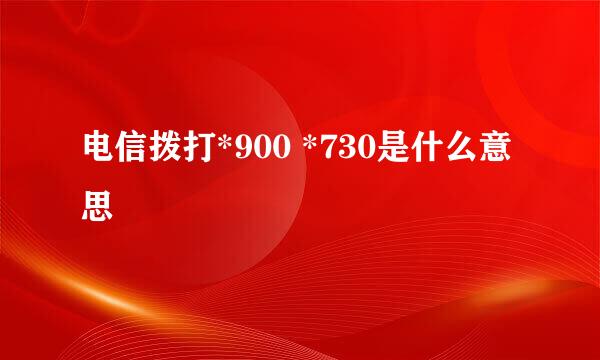 电信拨打*900 *730是什么意思