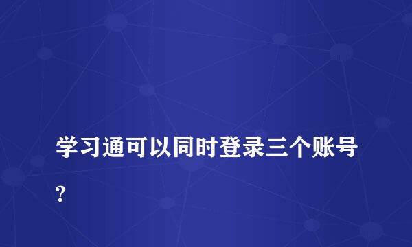 
学习通可以同时登录三个账号?
