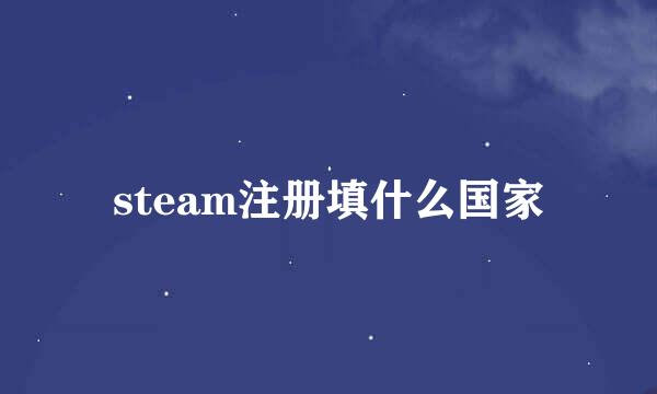 steam注册填什么国家