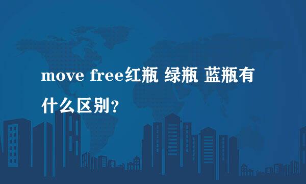 move free红瓶 绿瓶 蓝瓶有什么区别？