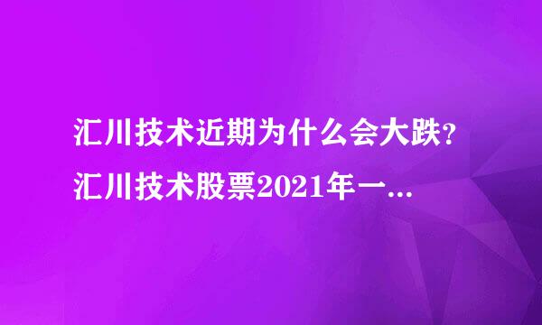 汇川技术近期为什么会大跌？汇川技术股票2021年一季报？汇川技术为何股票这么低？