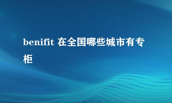 benifit 在全国哪些城市有专柜