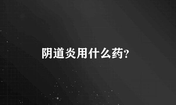 阴道炎用什么药？