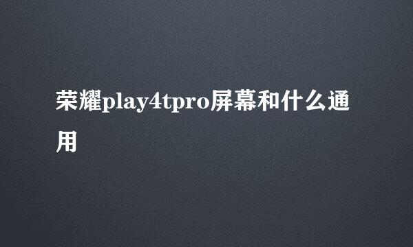 荣耀play4tpro屏幕和什么通用