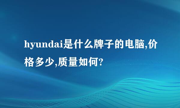 hyundai是什么牌子的电脑,价格多少,质量如何?