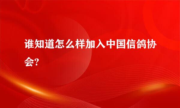 谁知道怎么样加入中国信鸽协会?