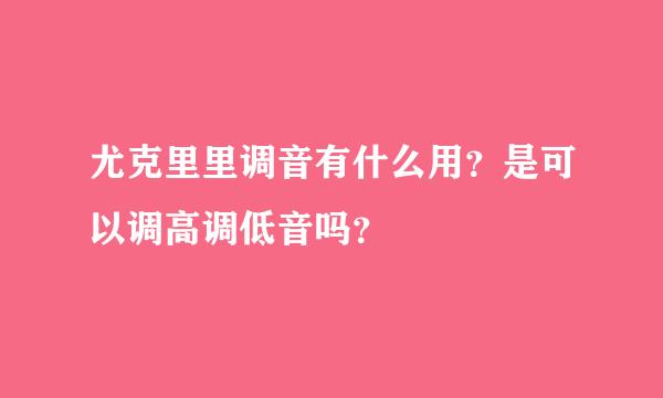 尤克里里调音有什么用？是可以调高调低音吗？