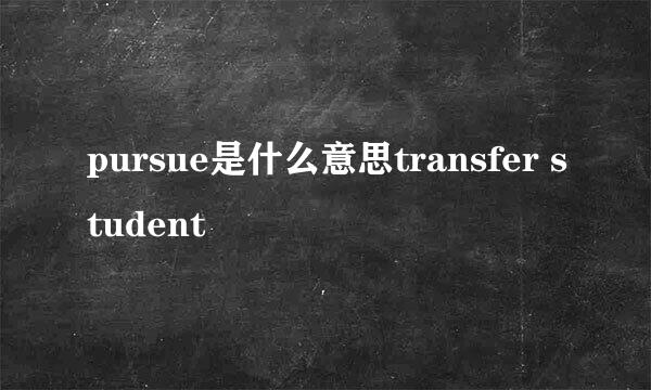 pursue是什么意思transfer student