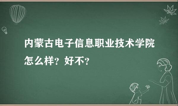 内蒙古电子信息职业技术学院怎么样？好不？